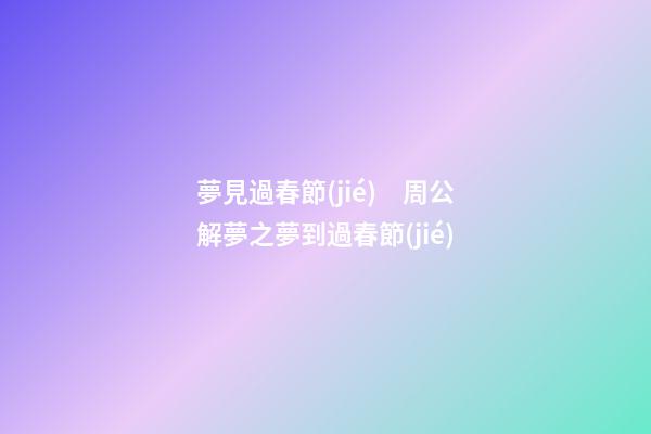 夢見過春節(jié)　周公解夢之夢到過春節(jié)